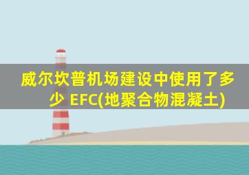 威尔坎普机场建设中使用了多少 EFC(地聚合物混凝土)